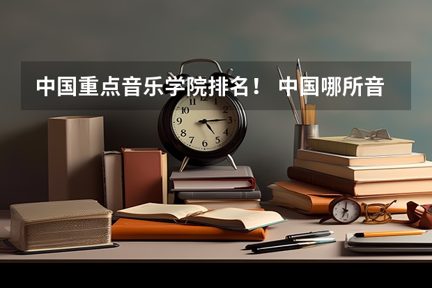 中国重点音乐学院排名! 中国哪所音乐艺术大学最好??