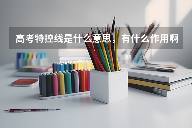 高考特控线是什么意思,有什么作用啊!