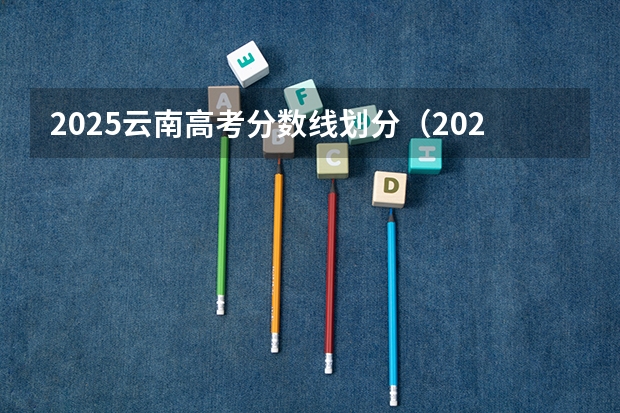2025云南高考分数线划分（2025高考历史类本科线）