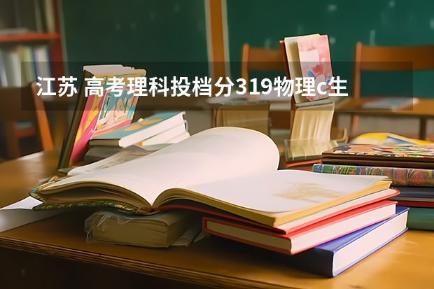 江苏 高考理科投档分319物理c生物b可以读哪点学校(苏州的本三)读本二有希望吗
