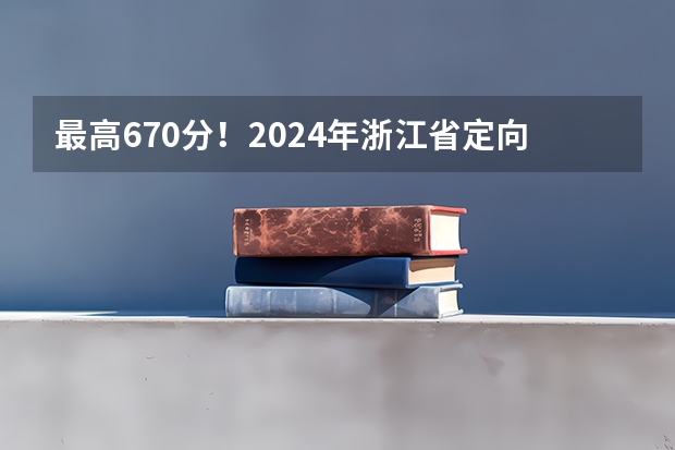 最高670分！2024年浙江省定向招生录取分数持续走高！（浙江省高考成绩特控线）