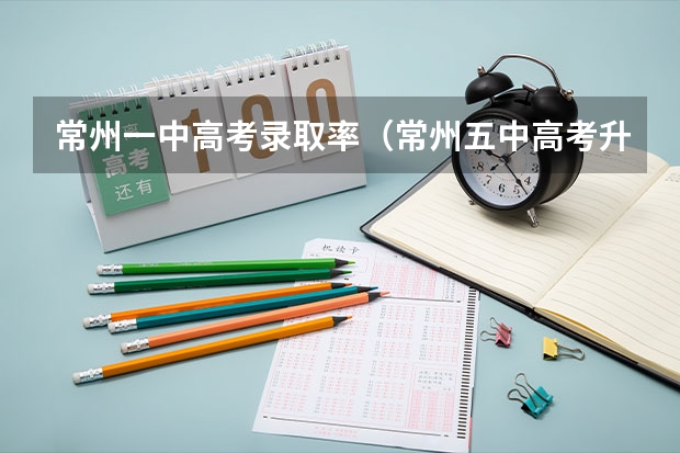 常州一中高考录取率(常州五中高考升学率)