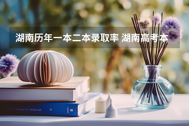 湖南历年一本二本录取率 湖南高考本科录取率