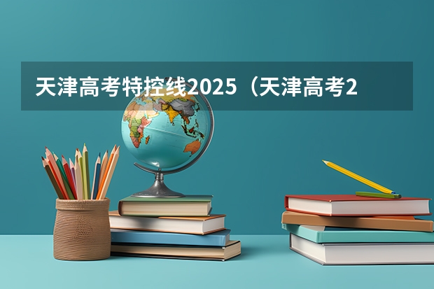 天津高考特控线2025（天津高考2025特控线）