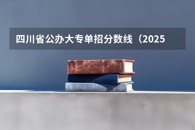 四川省公办大专单招分数线(2025年单招公办录取分数线)