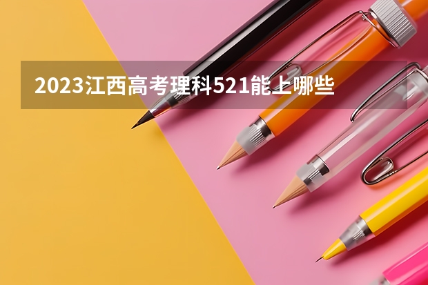 2023江西高考理科521能上哪些大学