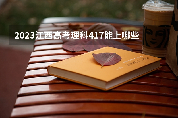 2023江西高考理科417能上哪些大学
