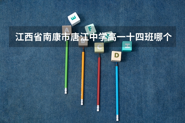 江西省南康市唐江中学高一十四班哪个是头？哪个最帅？哪个最税达？
