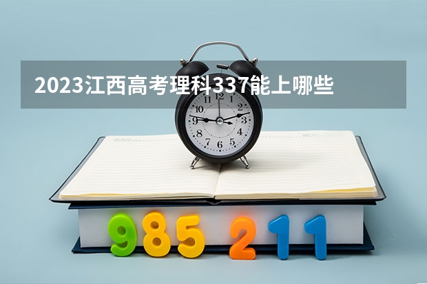 2023江西高考理科337能上哪些大学
