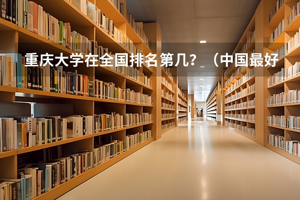 重庆大学在全国排名第几?(中国最好的大学排名)