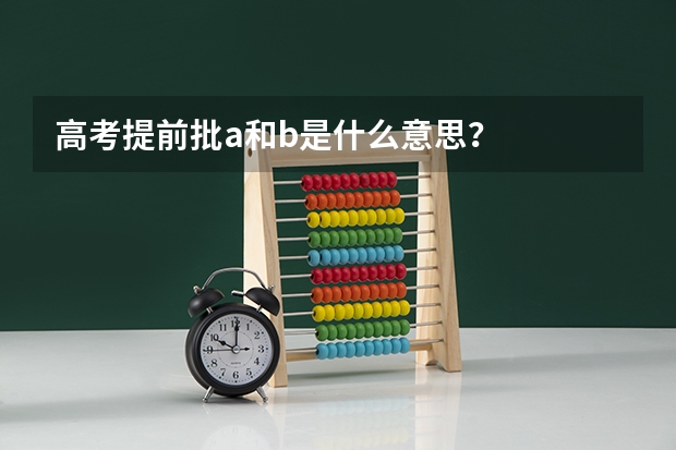 高考提前批a和b是什么意思?