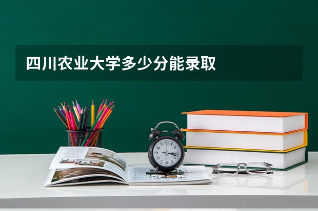 四川农业大学多少分能录取