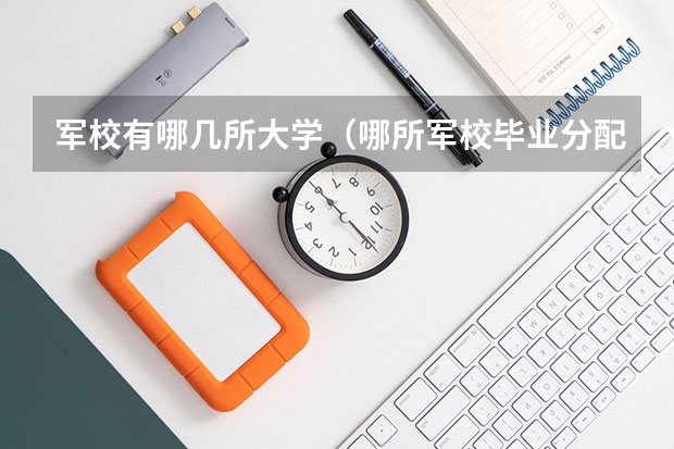 军校有哪几所大学（哪所军校毕业分配待遇好）