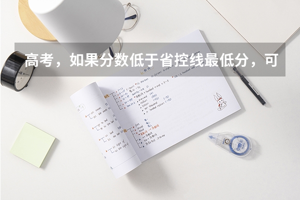 高考，如果分数低于省控线最低分，可以被录取吗
