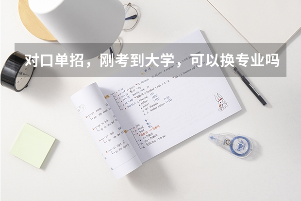 对口单招，刚考到大学，可以换专业吗，我是学电子电工的，以后大学想学土木工程，不知道可以不
