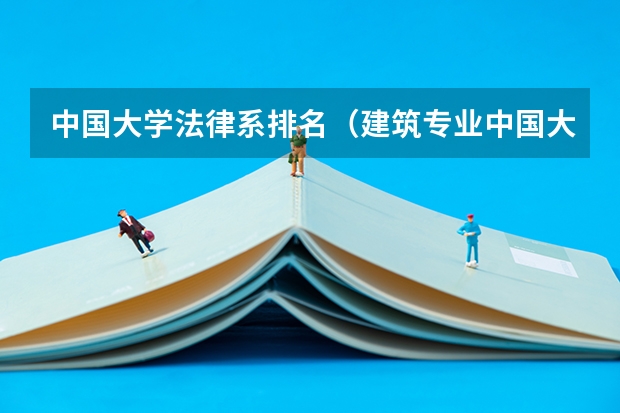 中国大学法律系排名（建筑专业中国大学排名）