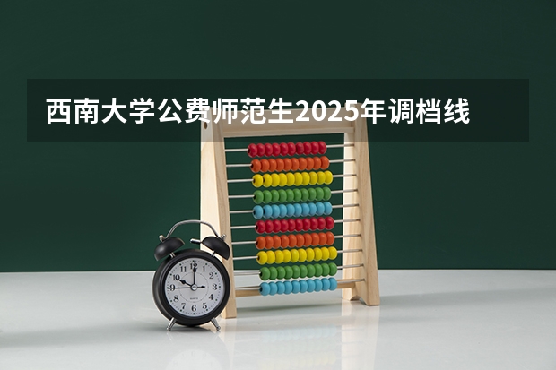 西南大学公费师范生2025年调档线 本科提前批b段调档线
