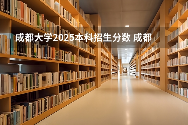 成都大学2025本科招生分数 成都大学在四川的录取分数线