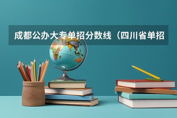 成都公办大专单招分数线(四川省单招学校录取分数线)