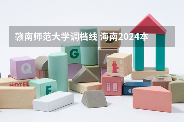 赣南师范大学调档线 海南2024本科普通批院校专业组征集志愿投档线公布(含民族班和预科班)