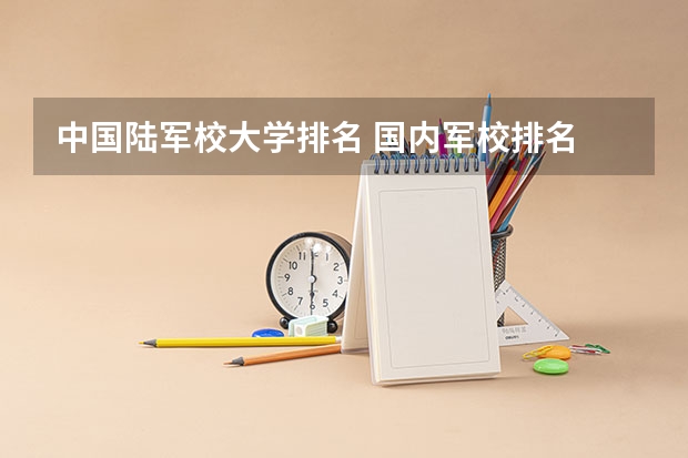 中国陆军校大学排名 国内军校排名