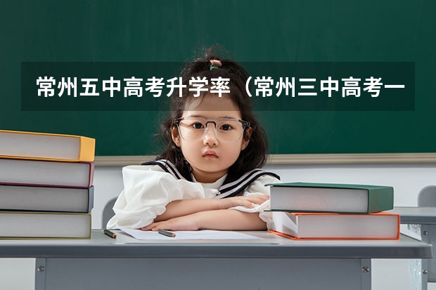 常州五中高考升学率(常州三中高考一本上线率)