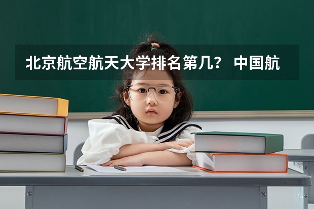 北京航空航天大学排名第几? 中国航空学院排名