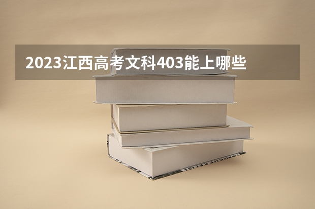 2023江西高考文科403能上哪些大学