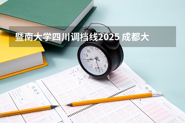 暨南大学四川调档线2025 成都大学调档线2025