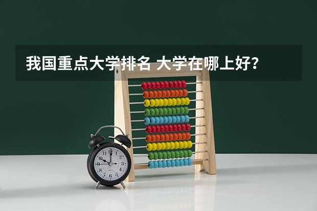 我国重点大学排名 大学在哪上好？