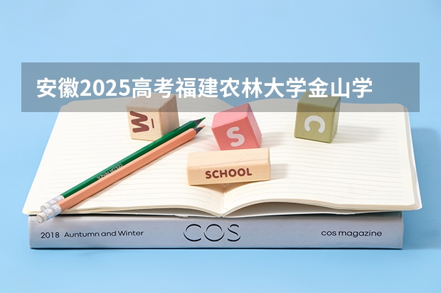 安徽2025高考福建农林大学金山学院招生计划如何