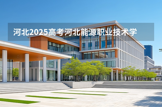 河北2025高考河北能源职业技术学院招生计划如何