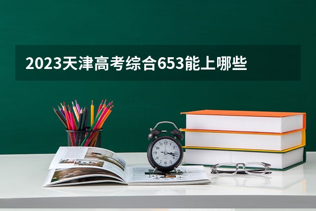 2023天津高考综合653能上哪些大学