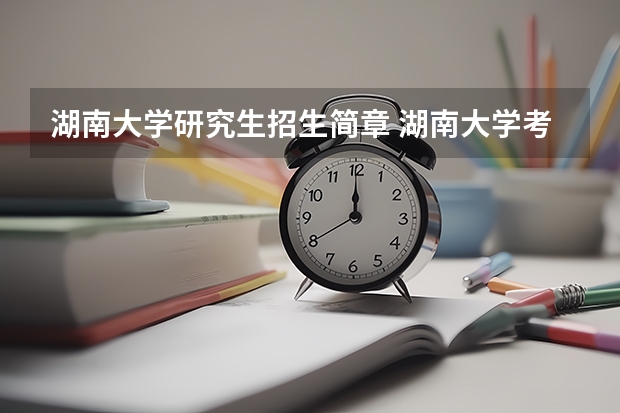湖南大学研究生招生简章 湖南大学考研难吗?一般要什么水平才可以进入?