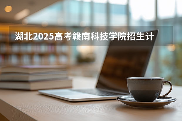 湖北2025高考赣南科技学院招生计划如何