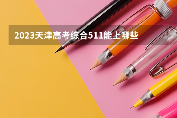 2023天津高考综合511能上哪些大学