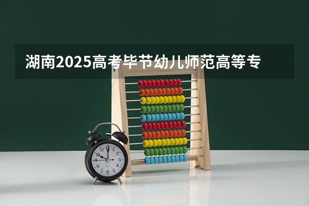 湖南2025高考毕节幼儿师范高等专科学校招生计划如何