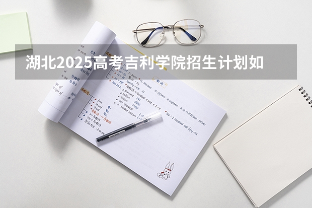 湖北2025高考吉利学院招生计划如何