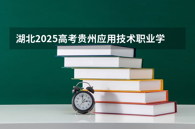湖北2025高考贵州应用技术职业学院招生计划如何