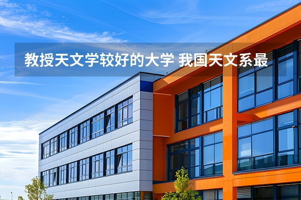 教授天文学较好的大学 我国天文系最好的大学