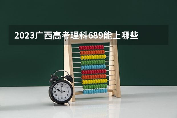 2023广西高考理科689能上哪些大学