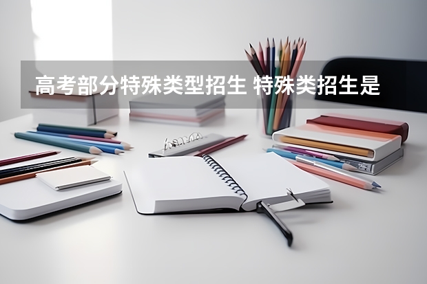 高考部分特殊类型招生 特殊类招生是指什么