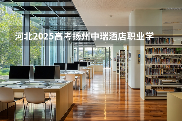 河北2025高考扬州中瑞酒店职业学院招生计划如何