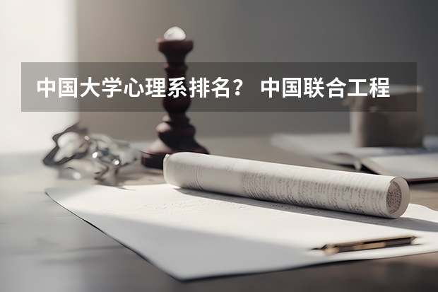 中国大学心理系排名？ 中国联合工程公司应届毕业生待遇