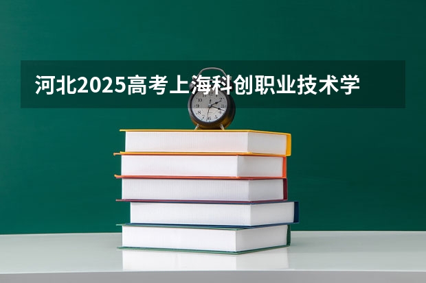 河北2025高考上海科创职业技术学院招生计划如何