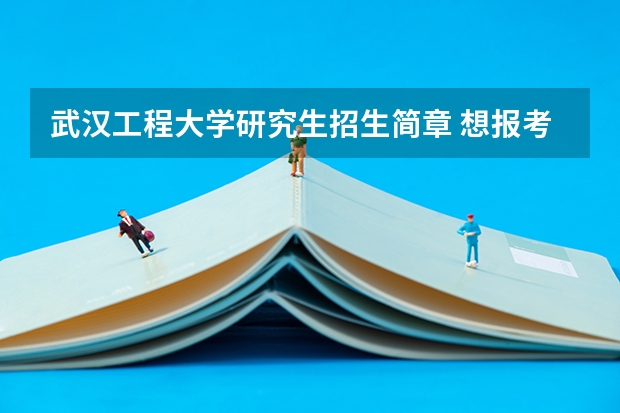 武汉工程大学研究生招生简章 想报考武汉工程大学在职研究生应满足哪些要求?