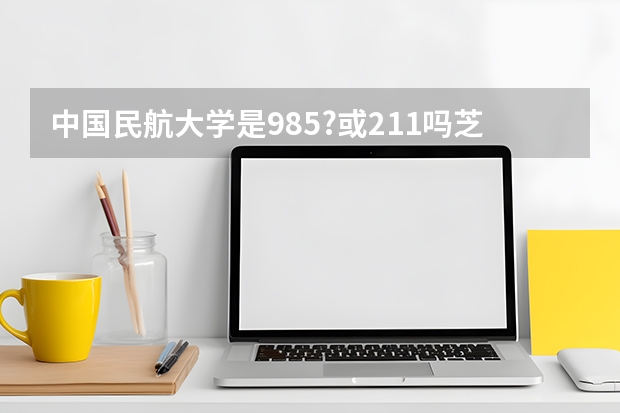中国民航大学是985?或211吗芝肃考生女570分理科能报那些专业?