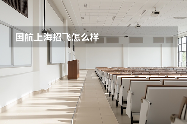 国航上海招飞怎么样