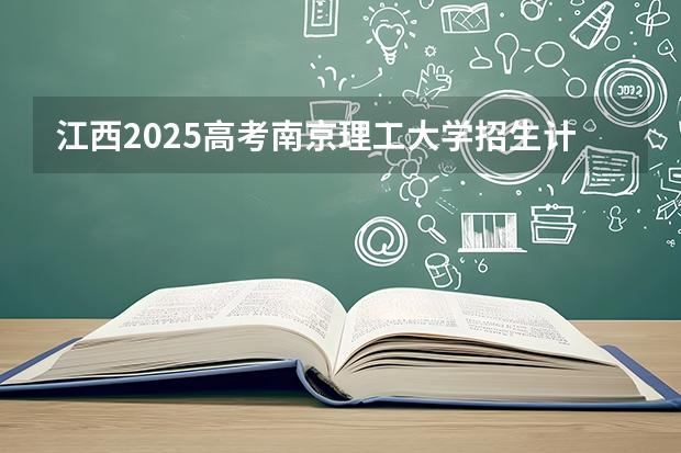 江西2025高考南京理工大学招生计划如何（2026参考）