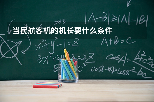 当民航客机的机长要什么条件